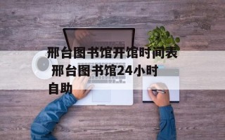 邢台图书馆开馆时间表 邢台图书馆24小时自助