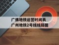 广佛地铁运营时间表 广州地铁2号线线路图