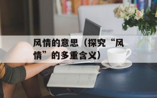 风情的意思（探究“风情”的多重含义）