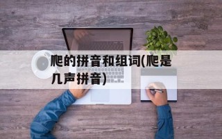 爬的拼音和组词(爬是几声拼音)