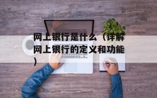 网上银行是什么（详解网上银行的定义和功能）