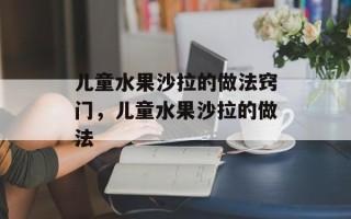 儿童水果沙拉的做法窍门，儿童水果沙拉的做法
