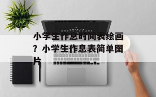 小学生作息时间表绘画？小学生作息表简单图片