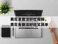 黄花鱼做法好吃视频，黄花鱼做法好吃又简单