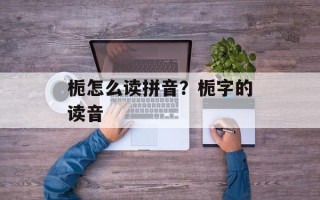 栀怎么读拼音？栀字的读音
