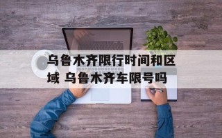 乌鲁木齐限行时间和区域 乌鲁木齐车限号吗