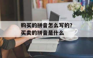 购买的拼音怎么写的？买卖的拼音是什么