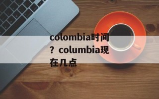 colombia时间？columbia现在几点