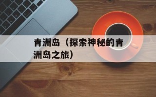 青洲岛（探索神秘的青洲岛之旅）