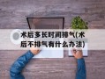 术后多长时间排气(术后不排气有什么办法)