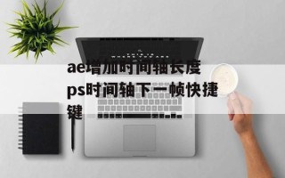 ae增加时间轴长度 ps时间轴下一帧快捷键