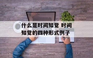什么是时间知觉 时间知觉的四种形式例子