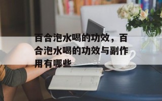 百合泡水喝的功效，百合泡水喝的功效与副作用有哪些