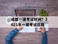 成都一建考试时间？2021年一建考试日期