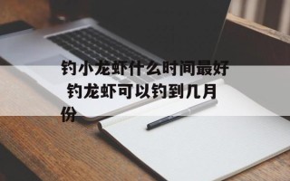 钓小龙虾什么时间最好 钓龙虾可以钓到几月份
