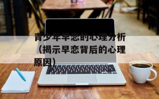 青少年早恋的心理分析（揭示早恋背后的心理原因）