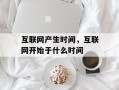 互联网产生时间，互联网开始于什么时间