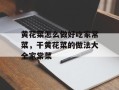 黄花菜怎么做好吃家常菜，干黄花菜的做法大全家常菜