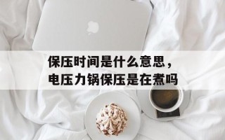 保压时间是什么意思，电压力锅保压是在煮吗