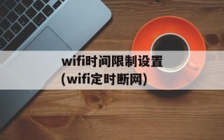 wifi时间限制设置(wifi定时断网)