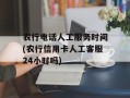 农行电话人工服务时间(农行信用卡人工客服24小时吗)