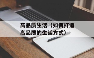 高品质生活（如何打造高品质的生活方式）