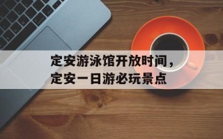 定安游泳馆开放时间，定安一日游必玩景点