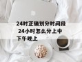 24时正确划分时间段 24小时怎么分上中下午晚上