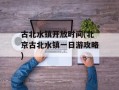 古北水镇开放时间(北京古北水镇一日游攻略)