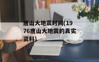 唐山大地震时间(1976唐山大地震的真实资料)