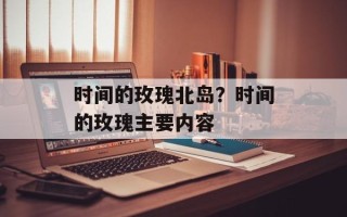 时间的玫瑰北岛？时间的玫瑰主要内容