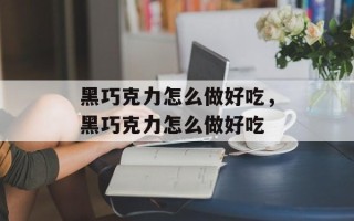 黑巧克力怎么做好吃，黑巧克力怎么做好吃