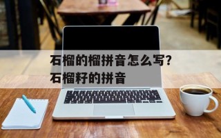石榴的榴拼音怎么写？石榴籽的拼音