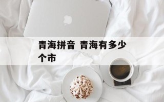 青海拼音 青海有多少个市