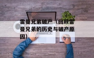 雷曼兄弟破产（回顾雷曼兄弟的历史与破产原因）