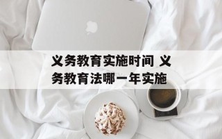 义务教育实施时间 义务教育法哪一年实施
