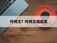 时间之？时间之墟后续