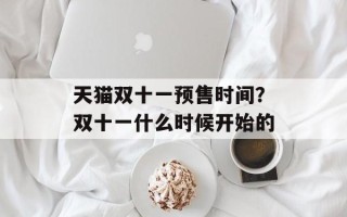 天猫双十一预售时间？双十一什么时候开始的