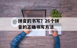 拼音的书写？26个拼音的正确书写方法