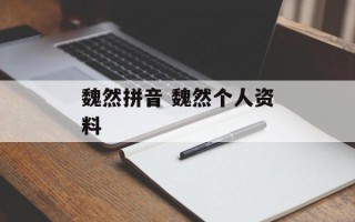 魏然拼音 魏然个人资料