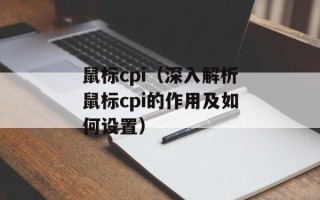 鼠标cpi（深入解析鼠标cpi的作用及如何设置）