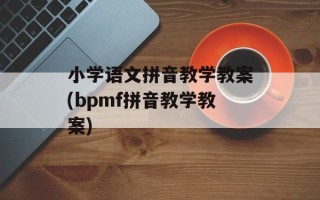 小学语文拼音教学教案(bpmf拼音教学教案)