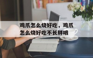 鸡爪怎么烧好吃，鸡爪怎么烧好吃不长胖哦