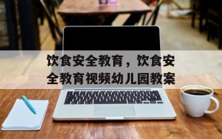 饮食安全教育，饮食安全教育视频幼儿园教案