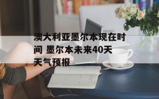 澳大利亚墨尔本现在时间 墨尔本未来40天天气预报