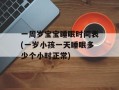 一周岁宝宝睡眠时间表(一岁小孩一天睡眠多少个小时正常)