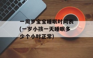 一周岁宝宝睡眠时间表(一岁小孩一天睡眠多少个小时正常)