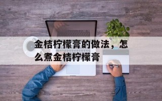 金桔柠檬膏的做法，怎么煮金桔柠檬膏