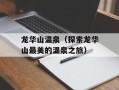 龙华山温泉（探索龙华山最美的温泉之旅）