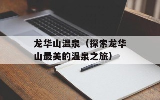 龙华山温泉（探索龙华山最美的温泉之旅）
